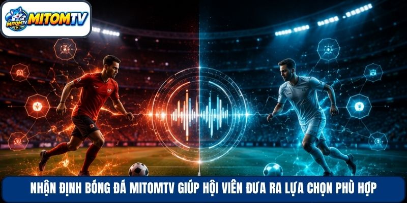 Nhận định bóng đá Mitomtv giúp hội viên đưa ra lựa chọn phù hợp