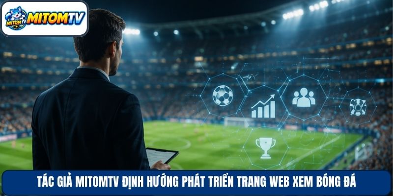 Tác giả Mitomtv định hướng phát triển trang web xem bóng đá