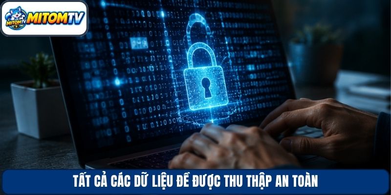 Tất cả các dữ liệu đề được thu thập an toàn